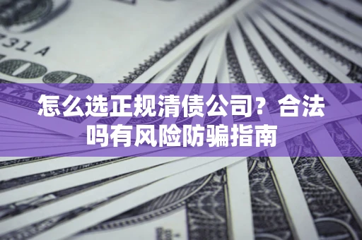 济南怎么选正规清债公司？合法吗有风险防骗指南