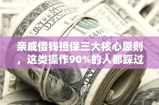济南亲戚借钱担保三大核心原则，这类操作90%的人都踩过坑！附法院判决案例