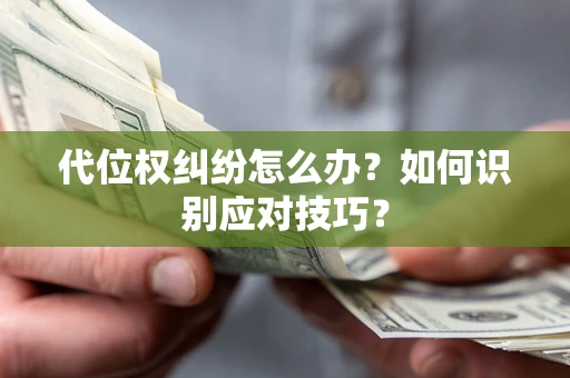 济南代位权纠纷怎么办？如何识别应对技巧？