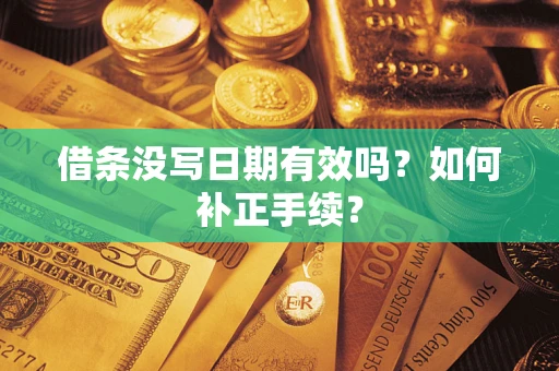 济南借条没写日期有效吗？如何补正手续？