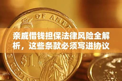 济南亲戚借钱担保法律风险全解析，这些条款必须写进协议