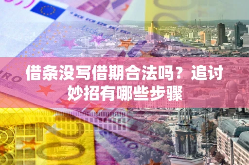 济南借条没写借期合法吗？追讨妙招有哪些步骤