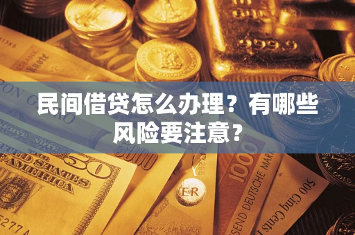 济南民间借贷怎么办理？有哪些风险要注意？