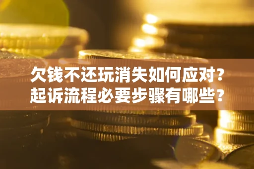济南欠钱不还玩消失如何应对？起诉流程必要步骤有哪些？