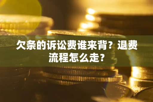 济南欠条的诉讼费谁来背？退费流程怎么走？