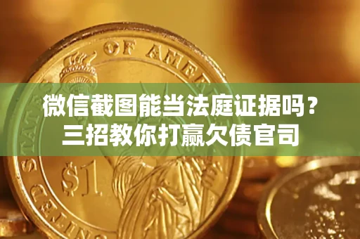 济南微信截图能当法庭证据吗？三招教你打赢欠债官司
