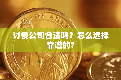 济南讨债公司合法吗？怎么选择靠谱的？