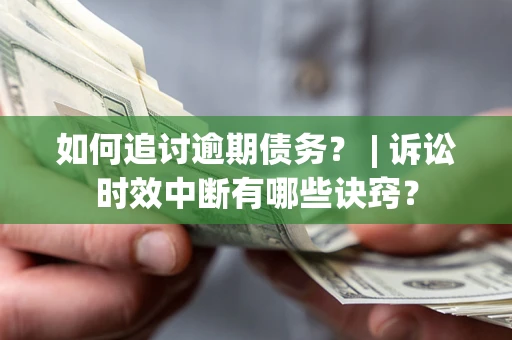 济南如何追讨逾期债务？ | 诉讼时效中断有哪些诀窍？
