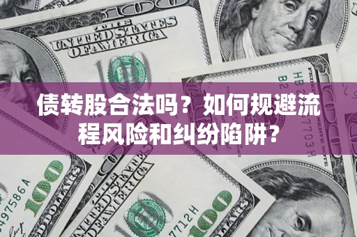 济南债转股合法吗？如何规避流程风险和纠纷陷阱？