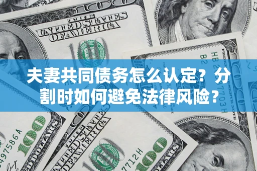 济南夫妻共同债务怎么认定？分割时如何避免法律风险？
