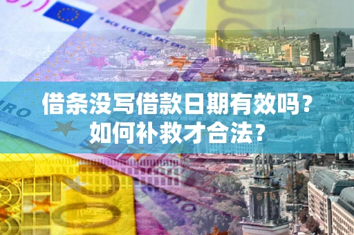 济南借条没写借款日期有效吗？如何补救才合法？