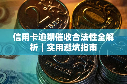 济南信用卡逾期催收合法性全解析｜实用避坑指南