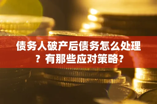济南债务人破产后债务怎么处理？有那些应对策略？