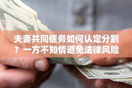 济南夫妻共同债务如何认定分割？一方不知情避免法律风险必看！