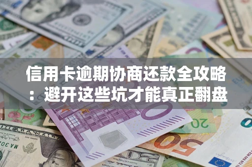 济南信用卡逾期协商还款全攻略：避开这些坑才能真正翻盘