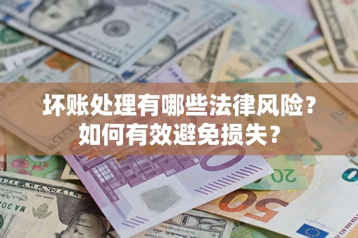 济南坏账处理有哪些法律风险？如何有效避免损失？