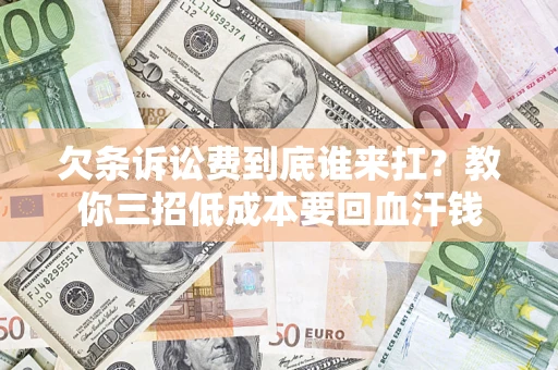 济南欠条诉讼费到底谁来扛？教你三招低成本要回血汗钱